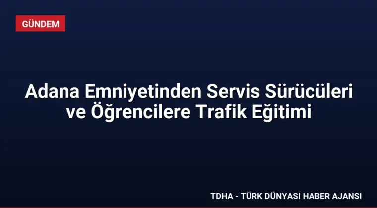 Adana Emniyetinden Servis Sürücüleri ve Öğrencilere Trafik Eğitimi