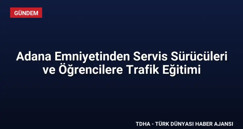 Adana Emniyetinden Servis Sürücüleri ve Öğrencilere Trafik Eğitimi