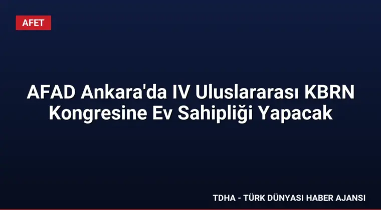 AFAD Ankara’da IV Uluslararası KBRN Kongresine Ev Sahipliği Yapacak