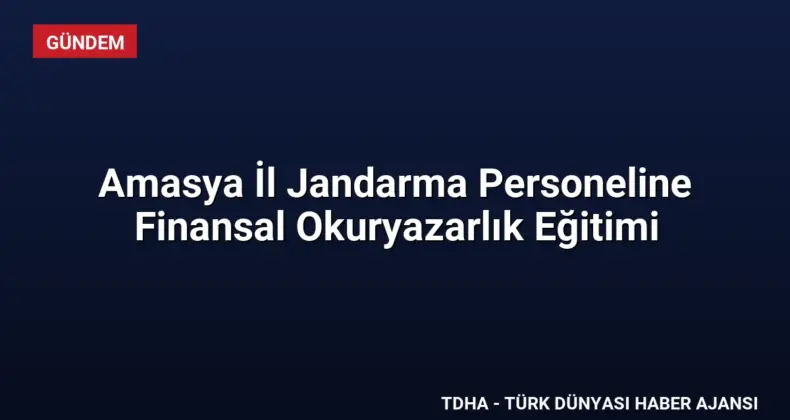 Amasya İl Jandarma Personeline Finansal Okuryazarlık Eğitimi