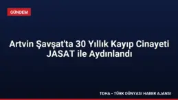 Artvin Şavşat’ta 30 Yıllık Kayıp Cinayeti JASAT ile Aydınlandı