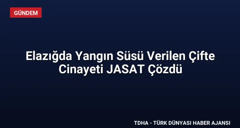 Elazığda Yangın Süsü Verilen Çifte Cinayeti JASAT Çözdü