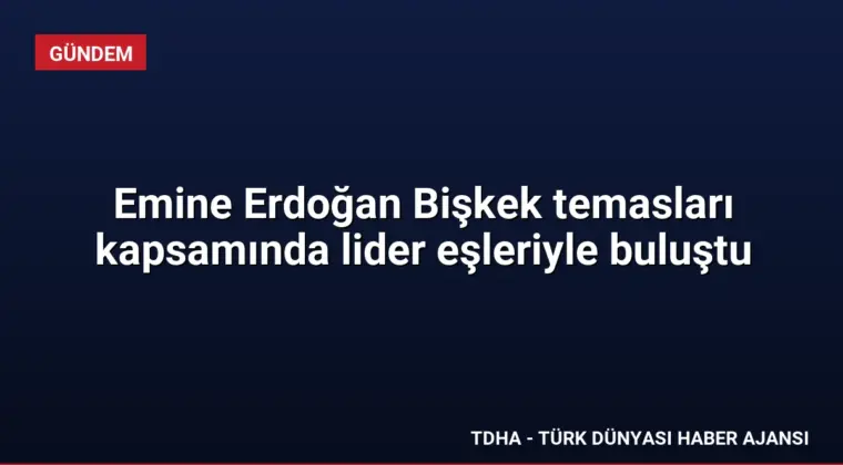 Emine Erdoğan Bişkek temasları kapsamında lider eşleriyle buluştu