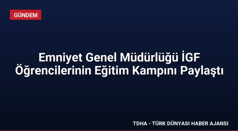 Emniyet Genel Müdürlüğü İGF Öğrencilerinin Eğitim Kampını Paylaştı