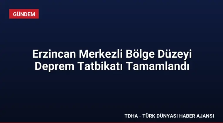 Erzincan Merkezli Bölge Düzeyi Deprem Tatbikatı Tamamlandı