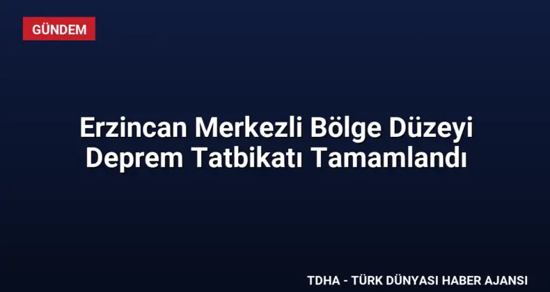 Erzincan Merkezli Bölge Düzeyi Deprem Tatbikatı Tamamlandı