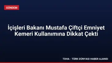 İçişleri Bakanı Mustafa Çiftçi Emniyet Kemeri Kullanımına Dikkat Çekti