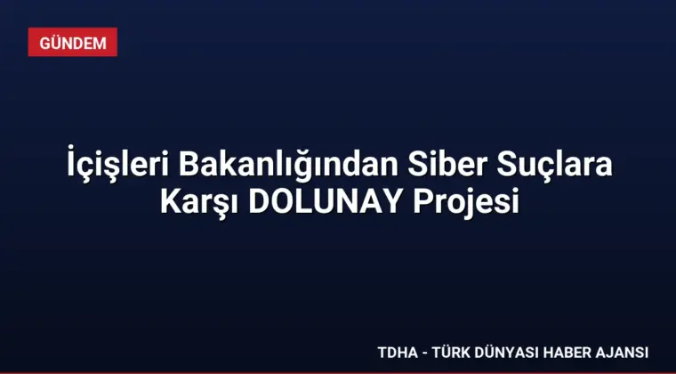 İçişleri Bakanlığından Siber Suçlara Karşı DOLUNAY Projesi