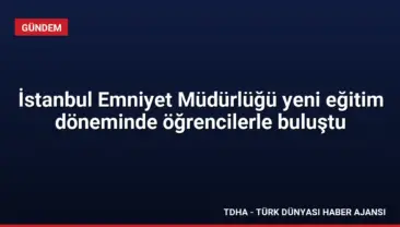 İstanbul Emniyet Müdürlüğü yeni eğitim döneminde öğrencilerle buluştu
