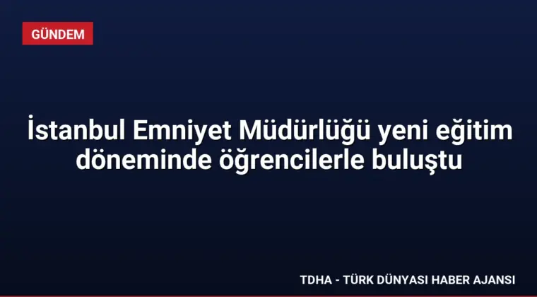 İstanbul Emniyet Müdürlüğü yeni eğitim döneminde öğrencilerle buluştu