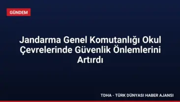 Jandarma Genel Komutanlığı Okul Çevrelerinde Güvenlik Önlemlerini Artırdı