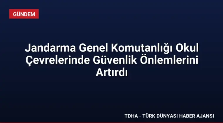 Jandarma Genel Komutanlığı Okul Çevrelerinde Güvenlik Önlemlerini Artırdı