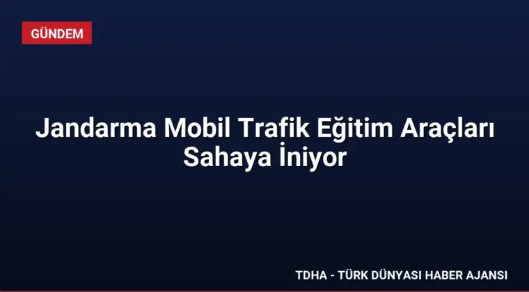 Jandarma Mobil Trafik Eğitim Araçları Sahaya İniyor
