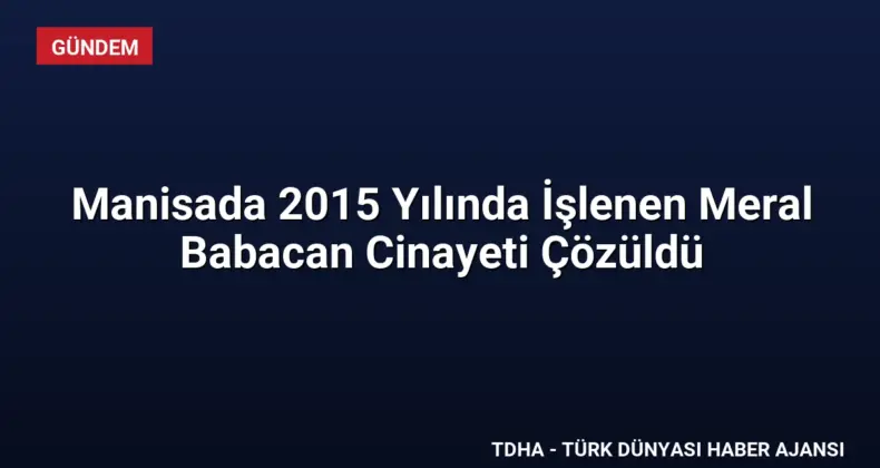 Manisada 2015 Yılında İşlenen Meral Babacan Cinayeti Çözüldü