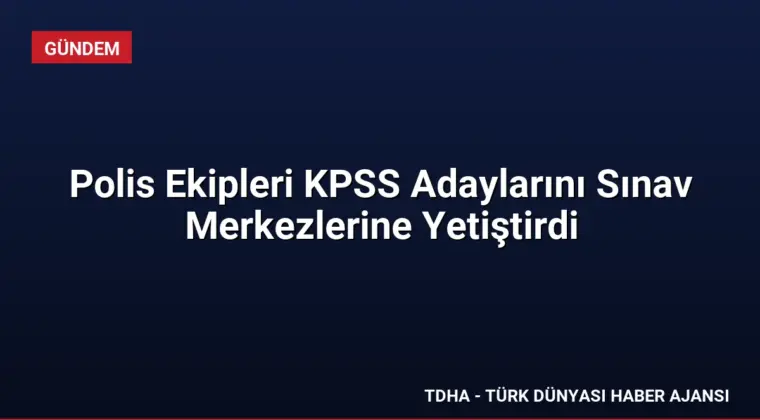 Polis Ekipleri KPSS Adaylarını Sınav Merkezlerine Yetiştirdi