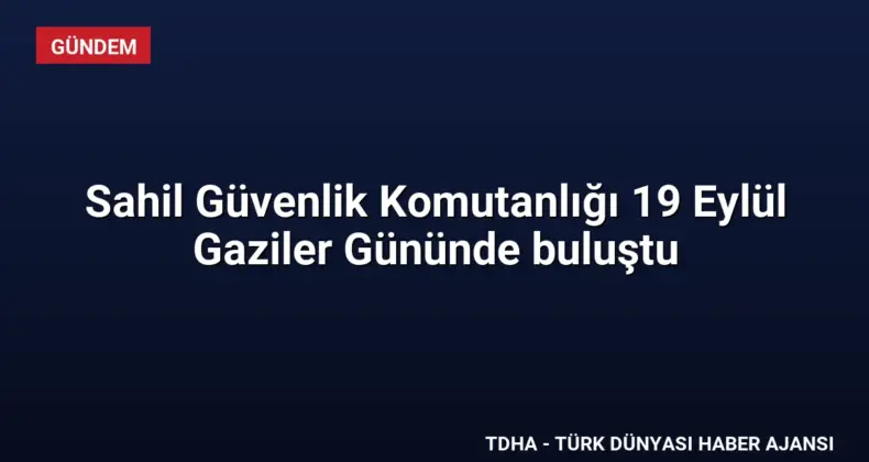 Sahil Güvenlik Komutanlığı 19 Eylül Gaziler Gününde buluştu
