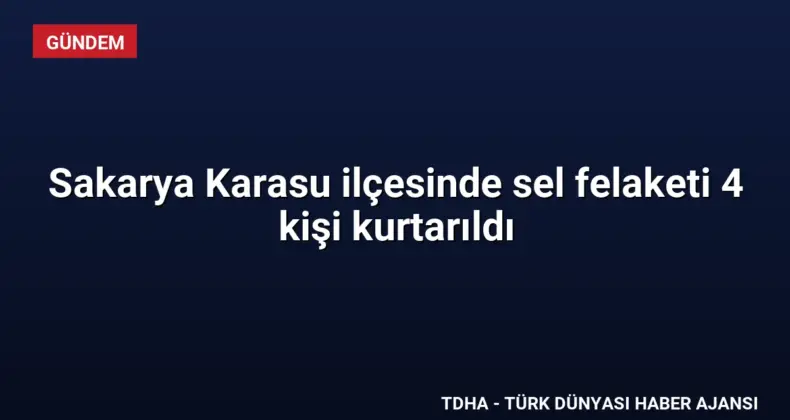 Sakarya Karasu ilçesinde sel felaketi 4 kişi kurtarıldı