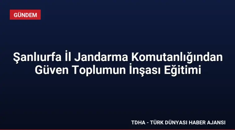 Şanlıurfa İl Jandarma Komutanlığından Güven Toplumun İnşası Eğitimi