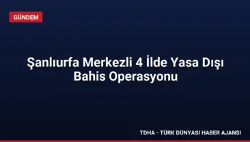 Şanlıurfa Merkezli 4 İlde Yasa Dışı Bahis Operasyonu