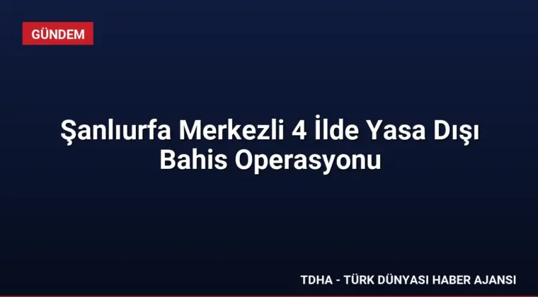Şanlıurfa Merkezli 4 İlde Yasa Dışı Bahis Operasyonu