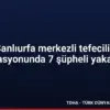 Şanlıurfa merkezli tefecilik operasyonunda 7 şüpheli yakalandı