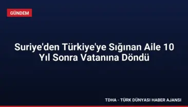 Suriye’den Türkiye’ye Sığınan Aile 10 Yıl Sonra Vatanına Döndü