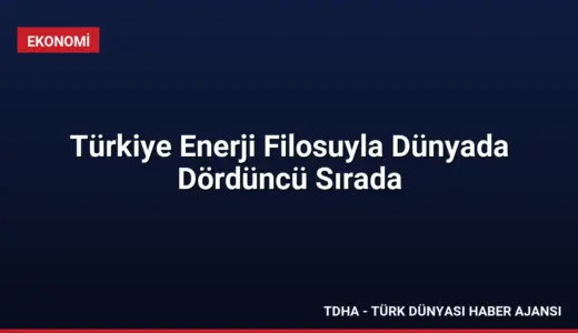 Türkiye Enerji Filosuyla Dünyada Dördüncü Sırada