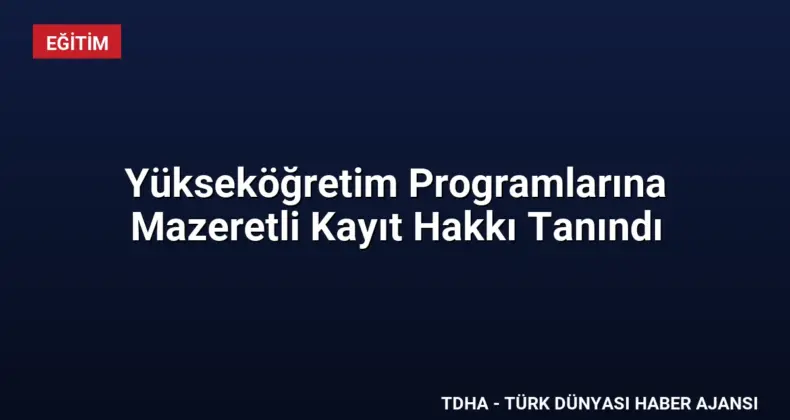 Yükseköğretim Programlarına Mazeretli Kayıt Hakkı Tanındı