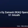 16 İlde Eş Zamanlı DEAŞ Operasyonu 51 Gözaltı