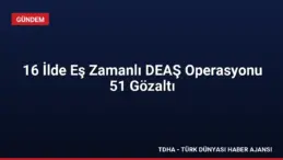 16 İlde Eş Zamanlı DEAŞ Operasyonu 51 Gözaltı