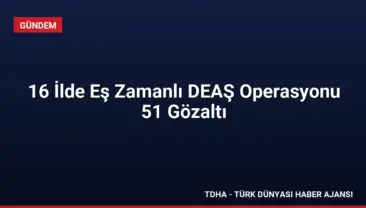 16 İlde Eş Zamanlı DEAŞ Operasyonu 51 Gözaltı