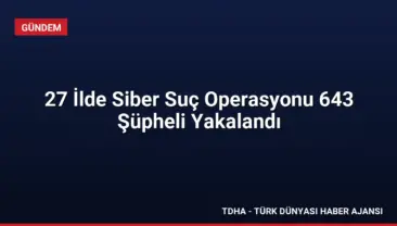 27 İlde Siber Suç Operasyonu 643 Şüpheli Yakalandı