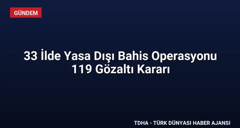 33 İlde Yasa Dışı Bahis Operasyonu 119 Gözaltı Kararı