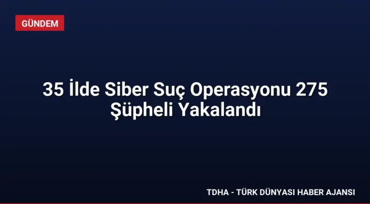 35 İlde Siber Suç Operasyonu 275 Şüpheli Yakalandı