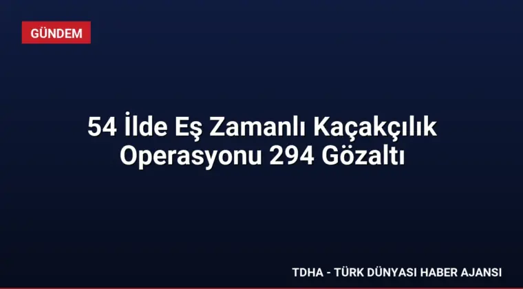 54 İlde Eş Zamanlı Kaçakçılık Operasyonu 294 Gözaltı