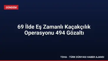 69 İlde Eş Zamanlı Kaçakçılık Operasyonu 494 Gözaltı