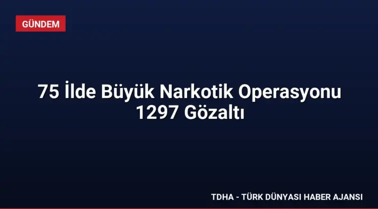 75 İlde Büyük Narkotik Operasyonu 1297 Gözaltı