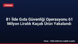 81 İlde Gıda Güvenliği Operasyonu 61 Milyon Liralık Kaçak Ürün Yakalandı
