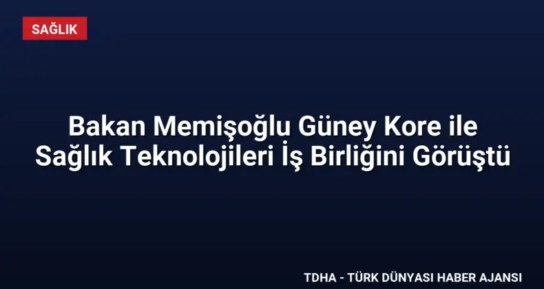 Bakan Memişoğlu Güney Kore ile Sağlık Teknolojileri İş Birliğini Görüştü