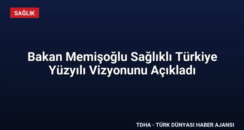 Bakan Memişoğlu Sağlıklı Türkiye Yüzyılı Vizyonunu Açıkladı
