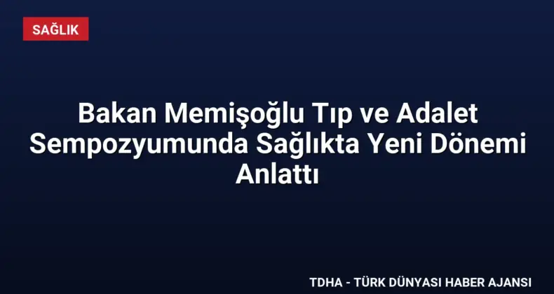 Bakan Memişoğlu Tıp ve Adalet Sempozyumunda Sağlıkta Yeni Dönemi Anlattı