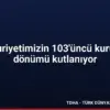 Cumhuriyetimizin 103’üncü kuruluş yıl dönümü kutlanıyor