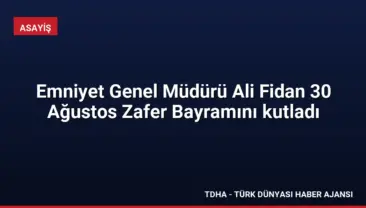 Emniyet Genel Müdürü Ali Fidan 30 Ağustos Zafer Bayramını kutladı
