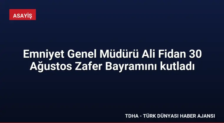 Emniyet Genel Müdürü Ali Fidan 30 Ağustos Zafer Bayramını kutladı