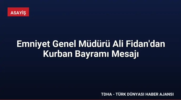 Emniyet Genel Müdürü Ali Fidan’dan Kurban Bayramı Mesajı