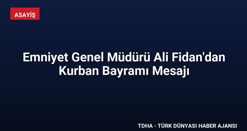 Emniyet Genel Müdürü Ali Fidan’dan Kurban Bayramı Mesajı