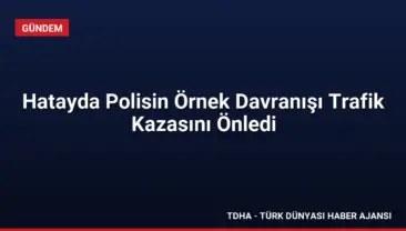Hatayda Polisin Örnek Davranışı Trafik Kazasını Önledi
