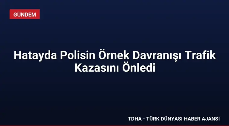 Hatayda Polisin Örnek Davranışı Trafik Kazasını Önledi