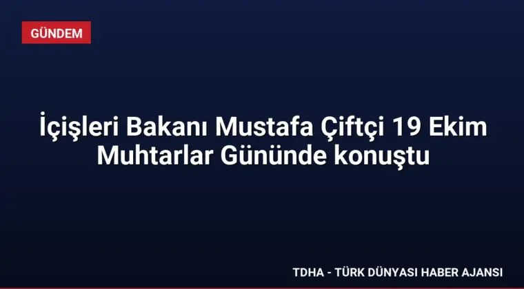 İçişleri Bakanı Mustafa Çiftçi 19 Ekim Muhtarlar Gününde konuştu