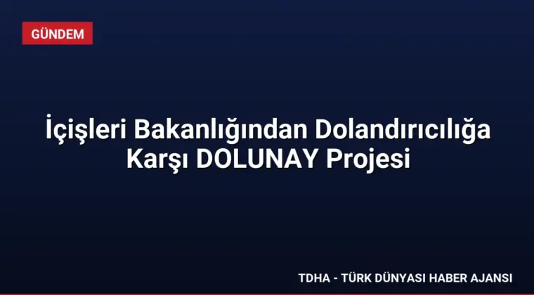İçişleri Bakanlığından Dolandırıcılığa Karşı DOLUNAY Projesi